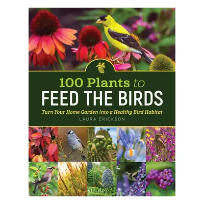 "100 Plants to Feed the Birds: Turn Your Home Garden Into a Healthy Bird Habitat" - "" ("Erickso