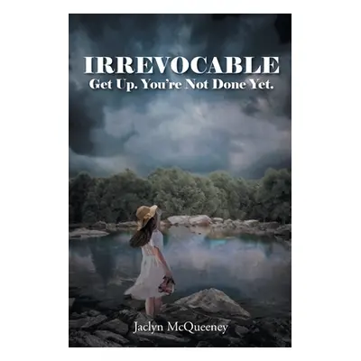 "Irrevocable: Get Up. You're Not Done Yet." - "" ("McQueeney Jaclyn")