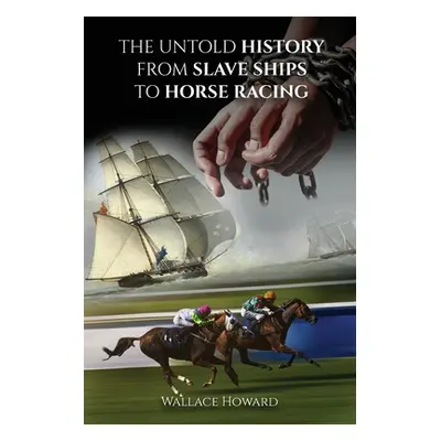 "The Untold Story: From Slaveships to Horse Racing" - "" ("Howard Wallace")