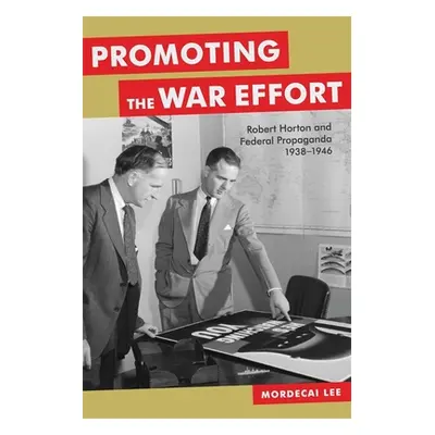 "Promoting the War Effort: Robert Horton and Federal Propaganda, 1938-1946" - "" ("Lee Mordecai"