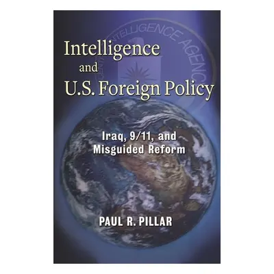 "Intelligence and U.S. Foreign Policy: Iraq, 9/11, and Misguided Reform" - "" ("Pillar Paul")