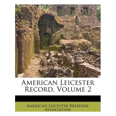 "American Leicester Record, Volume 2" - "" ("American Leicester Breeders' Associatio")