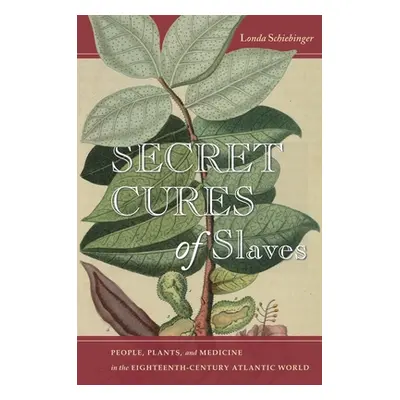 "Secret Cures of Slaves: People, Plants, and Medicine in the Eighteenth-Century Atlantic World" 