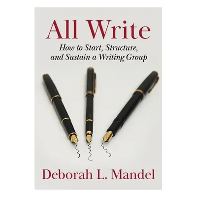 "All Write: How to Start, Structure, and Sustain a Writing Group" - "" ("Mandel Deborah L.")