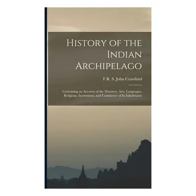 "History of the Indian Archipelago: Containing an Account of the Manners, Arts, Languages, Relig