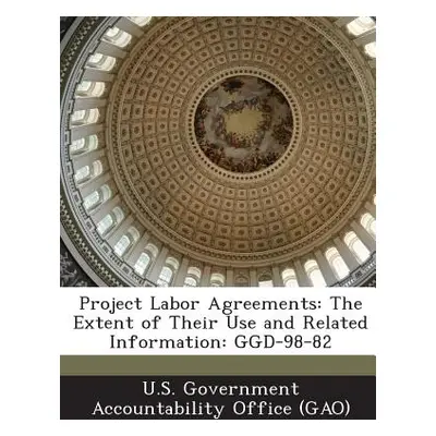 "Project Labor Agreements: The Extent of Their Use and Related Information: Ggd-98-82" - "" ("U.