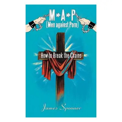 "M*a*p (Men Against Porn): How to Break the Chains" - "" ("Spooner James")