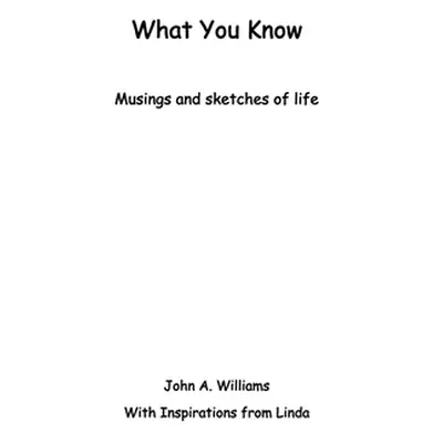 "What You Know: Musings and Sketches of Life" - "" ("Williams John A.")