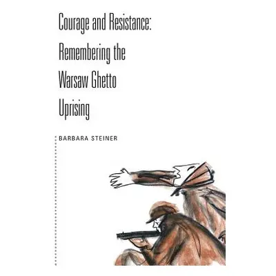 "Courage and Resistance: Remembering the Warsaw Ghetto Uprising" - "" ("Steiner Barbara")