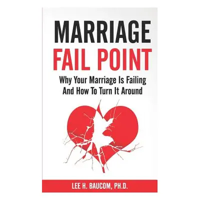 "Marriage Fail Point: Why Your Marriage Is Failing and How to Turn It Around" - "" ("Baucom Lee 