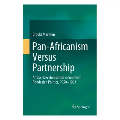 "Pan-Africanism Versus Partnership: African Decolonisation in Southern Rhodesian Politics, 1950-