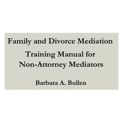 "Family and Divorce Mediation Training Manual for Non-Attorney Mediators" - "" ("Bullen Barbara"