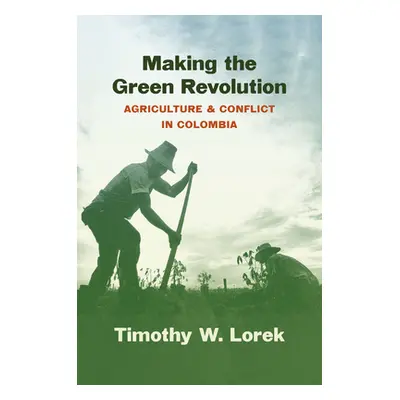 "Making the Green Revolution: Agriculture and Conflict in Colombia" - "" ("Lorek Timothy W.")