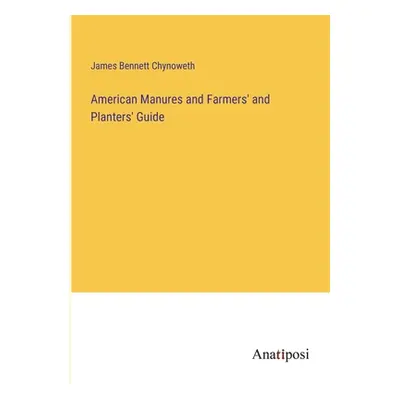 "American Manures and Farmers' and Planters' Guide" - "" ("Chynoweth James Bennett")