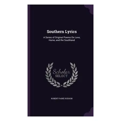 "Southern Lyrics: A Series of Original Poems On Love, Home, and the Southland" - "" ("Hudson Rob