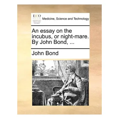 "An Essay on the Incubus, or Night-Mare. by John Bond, ..." - "" ("Bond John")