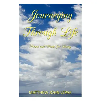 "Journeying Through Life: Poems and Words for Living" - "" ("Lepak Matthew John")