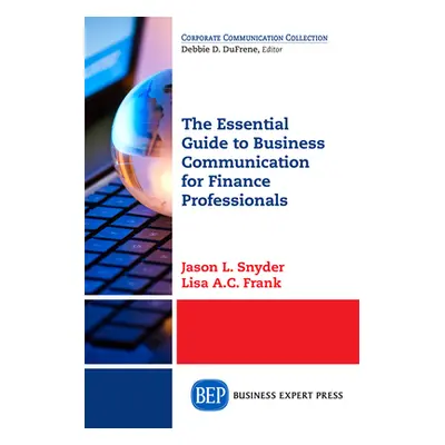 "The Essential Guide to Business Communication for Finance Professionals" - "" ("Snyder Jason L.