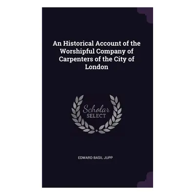 "An Historical Account of the Worshipful Company of Carpenters of the City of London" - "" ("Jup