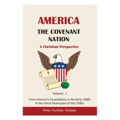 "America - The Covenant Nation - A Christian Perspective - Volume 1: From America's Foundations 