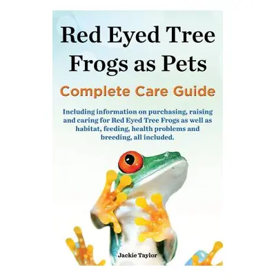 "Red Eyed Tree Frogs as Pets, Complete Care Guide Including Information on Purchasing, Raising a