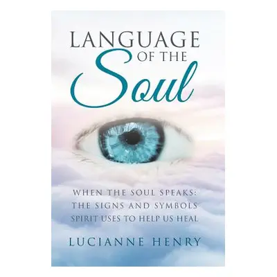 "Language of the Soul: When the Soul Speaks: The signs and symbols Spirit uses to help us heal" 