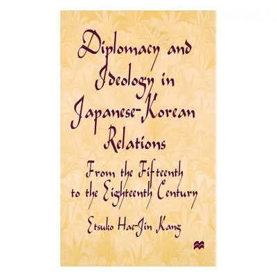 "Diplomacy and Ideology in Japanese-Korean Relations: From the Fifteenth to the Eighteenth Centu