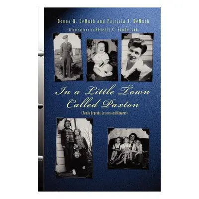 "In a Little Town Called Paxton: (Family Legends, Lessons and Bloopers)" - "" ("Demuth Donna R."