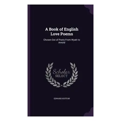 "A Book of English Love Poems: Chosen Out of Poets From Wyatt to Arnold" - "" ("Hutton Edward")