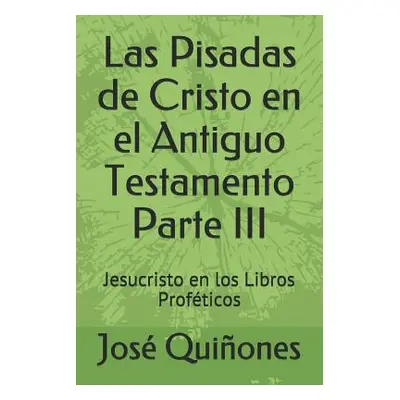 "Las Pisadas de Cristo En El Antiguo Testamento Parte III: Jesucristo En Los Libros Profticos" -