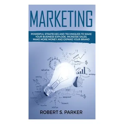 "Marketing: Powerful Strategies and Techniques to Make your Business Explode, Increase Sales, Ma