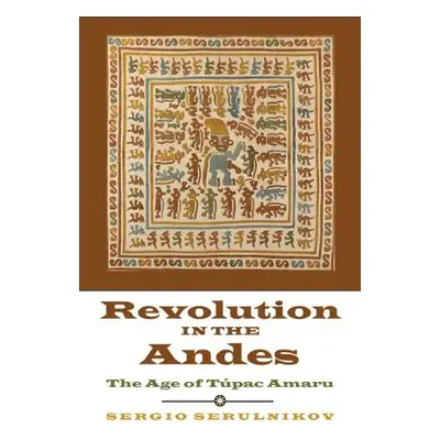 "Revolution in the Andes: The Age of Tpac Amaru" - "" ("Serulnikov Sergio")