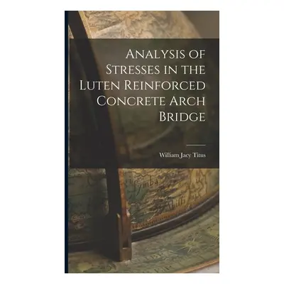 "Analysis of Stresses in the Luten Reinforced Concrete Arch Bridge" - "" ("Titus William Jacy")