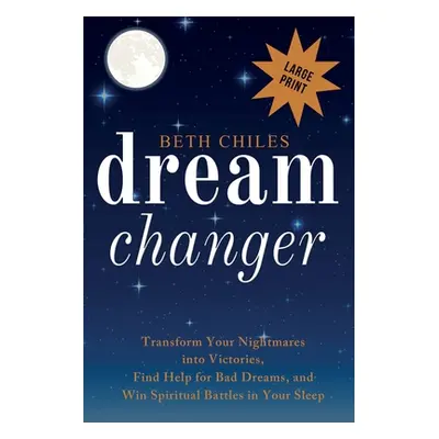 "Dream Changer Large Print: Transform Your Nightmares into Victories, Find Help for Bad Dreams, 