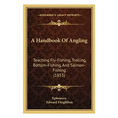 "A Handbook Of Angling: Teaching Fly-Fishing, Trolling, Bottom-Fishing, And Salmon-Fishing (1853