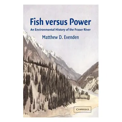 "Fish Versus Power: An Environmental History of the Fraser River" - "" ("Evenden Matthew D.")