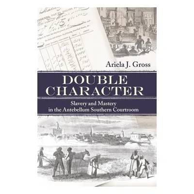 "Double Character: Slavery and Mastery in the Antebellum Southern Courtroom" - "" ("Gross Ariela