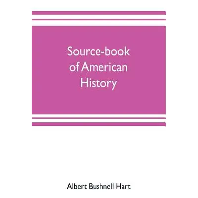 "Source-book of American history; Edited for schools and readers" - "" ("Bushnell Hart Albert")