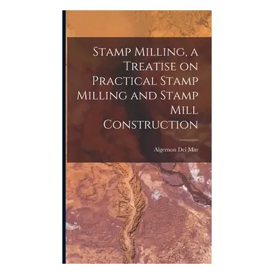 "Stamp Milling, a Treatise on Practical Stamp Milling and Stamp Mill Construction" - "" ("Del Ma