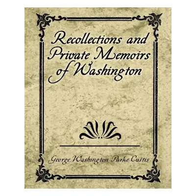 "Recollections and Private Memoirs of Washington" - "" ("George Washington Parke Custis")