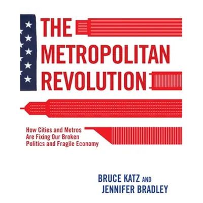 "The Metropolitan Revolution: How Cities and Metros Are Fixing Our Broken Politics and Fragile E