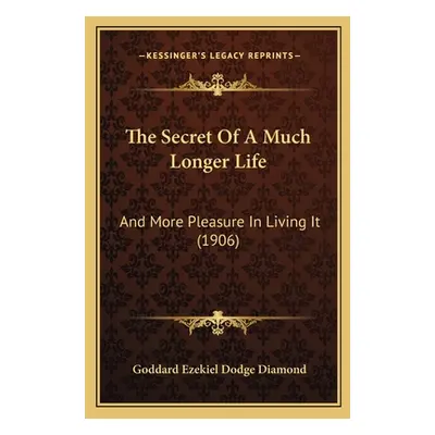 "The Secret Of A Much Longer Life: And More Pleasure In Living It (1906)" - "" ("Diamond Goddard