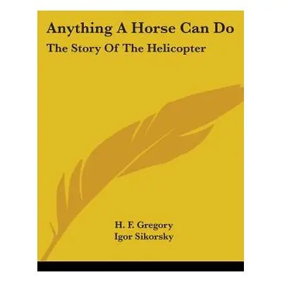 "Anything A Horse Can Do: The Story Of The Helicopter" - "" ("Gregory H. F.")