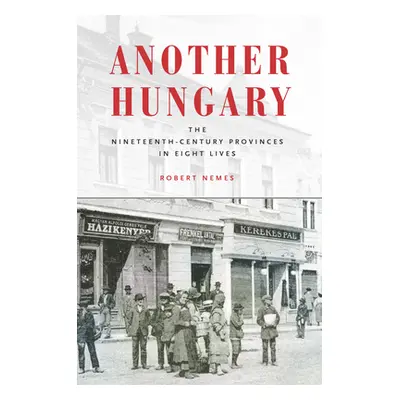 "Another Hungary: The Nineteenth-Century Provinces in Eight Lives" - "" ("Nemes Robert")