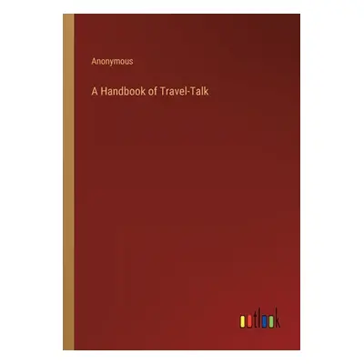 "A Handbook of Travel-Talk" - "" ("Anonymous")