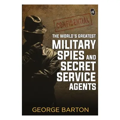 "The World's Greatest Military Spies and Secret Service Agents" - "" ("Aaron George Barton")