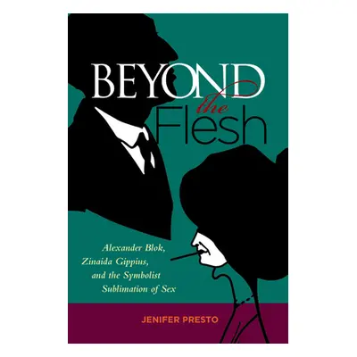 "Beyond the Flesh: Alexander Blok, Zinaida Gippius, and the Symbolist Sublimation of Sex" - "" (