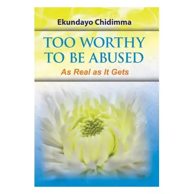 "Too Worthy To Be Abused: As Real as It Gets" - "" ("Ekundayo Chidimma")