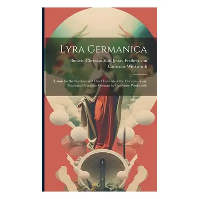 "Lyra Germanica: Hymns for the Sundays and Chief Festivals of the Christian Year. Translated Fro