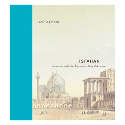 "Isfahan: Architecture and Urban Experience in Early Modern Iran" - "" ("Emami Farshid")